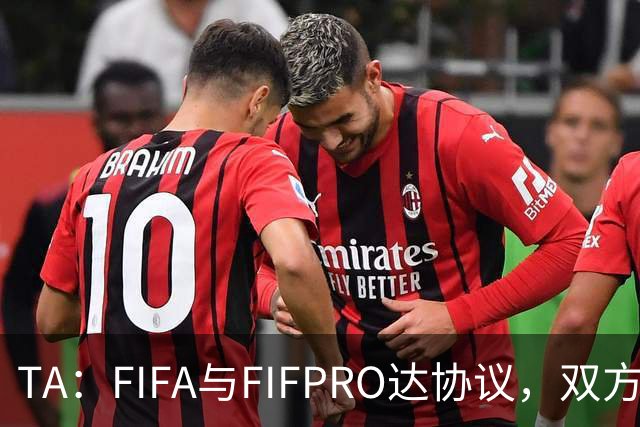 TA：FIFA与FIFPRO达协议，双方将在转会规则上拥有平等话语权